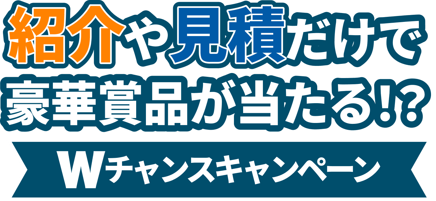 紹介や見積だけで豪華賞品が当たる!? Wチャンスキャンペーン