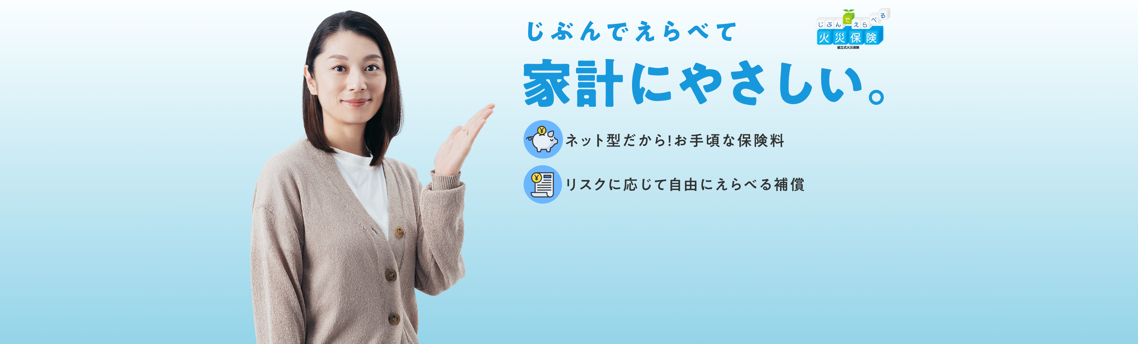 じぶんでえらべて家計にやさしい。 ネット型だから！お手軽な保険料 リスクに応じて自由にえらべる補償
