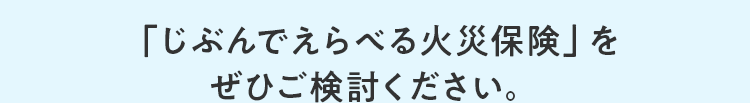 「じぶんでえらべる火災保険」をぜひご検討ください。
