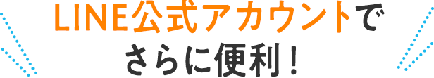 LINE公式アカウントでさらに便利！