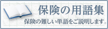 保険の用語集 保険の難しい単語をご説明します。