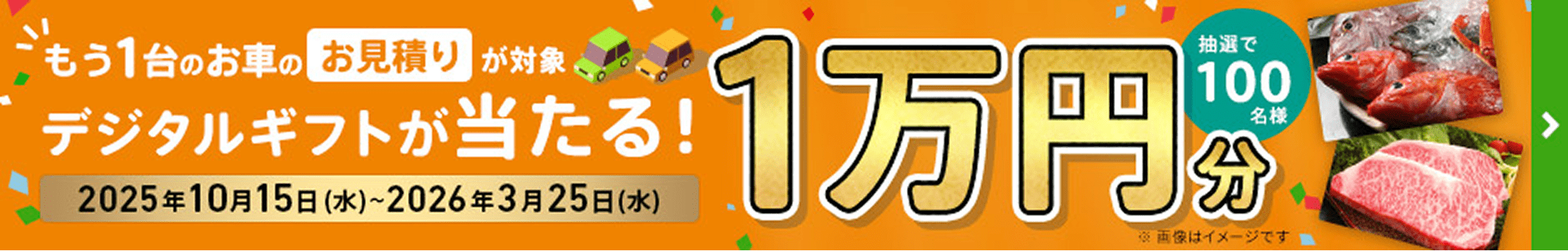もう1台のお車のお見積りが対象 抽選で100名様 1万円分 デジタルギフトが当たる! 2025年10月15日(水)〜2026年3月25日(水)