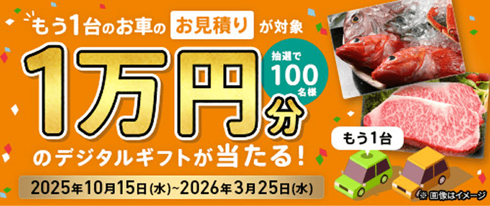 もう1台のお車のお見積りが対象 抽選で100名様 1万円分 デジタルギフトが当たる! 2025年10月15日(水)〜2026年3月25日(水)