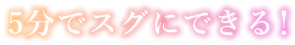 5分でスグにできる！