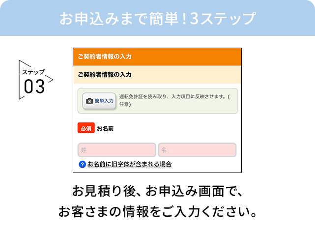 お申込みまで簡単！3ステップ ステップ03 お見積り後、お申込み画面で、お客さまの情報をご入力ください。