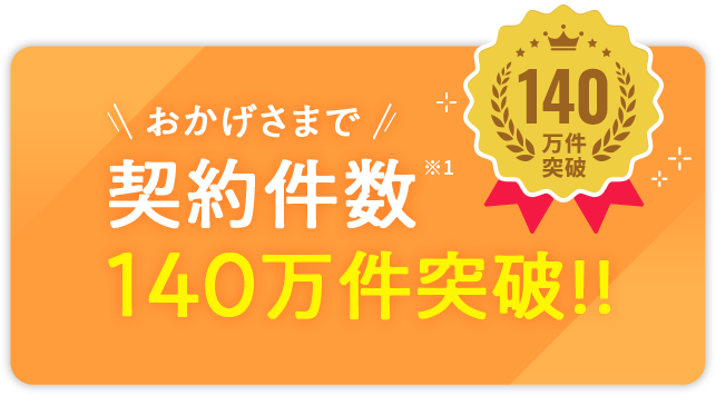 おかげさまで契約件数140万件突破!!