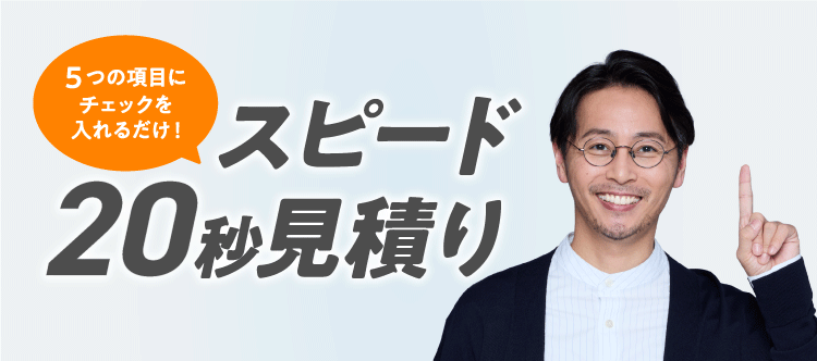5つの項目にチェックを入れるだけ! スピード20秒見積もり