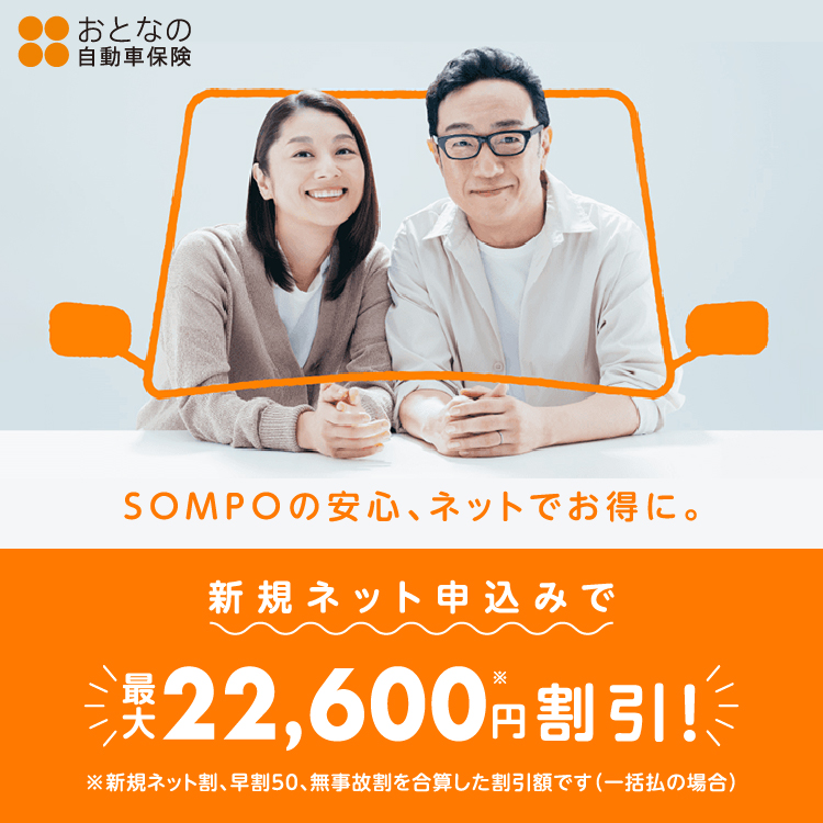 SOMPOの安心、ネットでお得に。おとなの自動車保険　新規ネット申込みで最大22,600円割引！！　※新規ネット割、早割50、無事故割を合算した割引額です（一括払の場合）