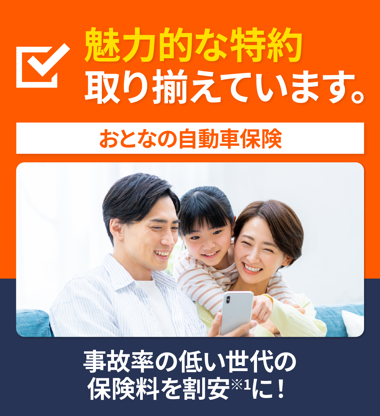 魅力的な特約取り揃えています。おとなの自動車保険事故率の低い世代の保険料を割安（※1）に！