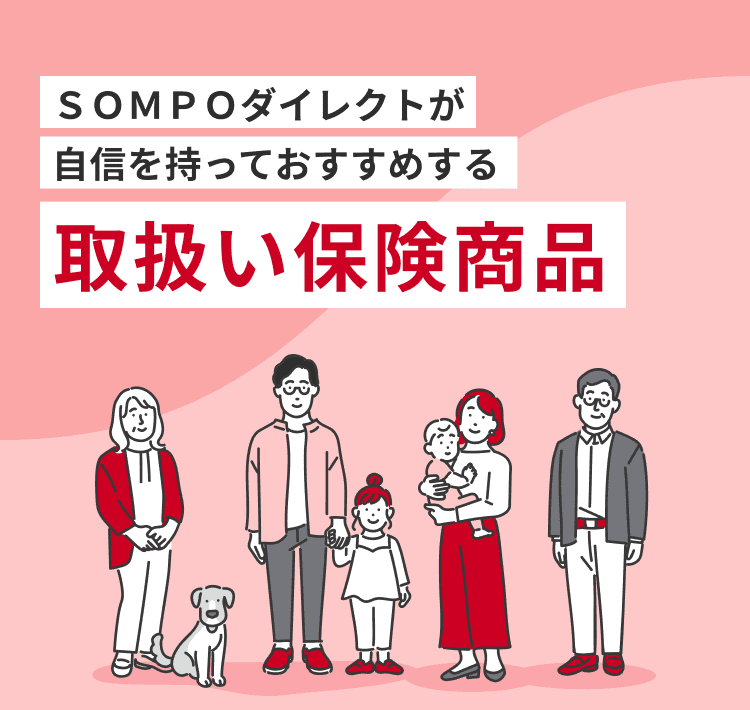 SOMPOダイレクトが自信を持っておすすめする取扱い保険商品